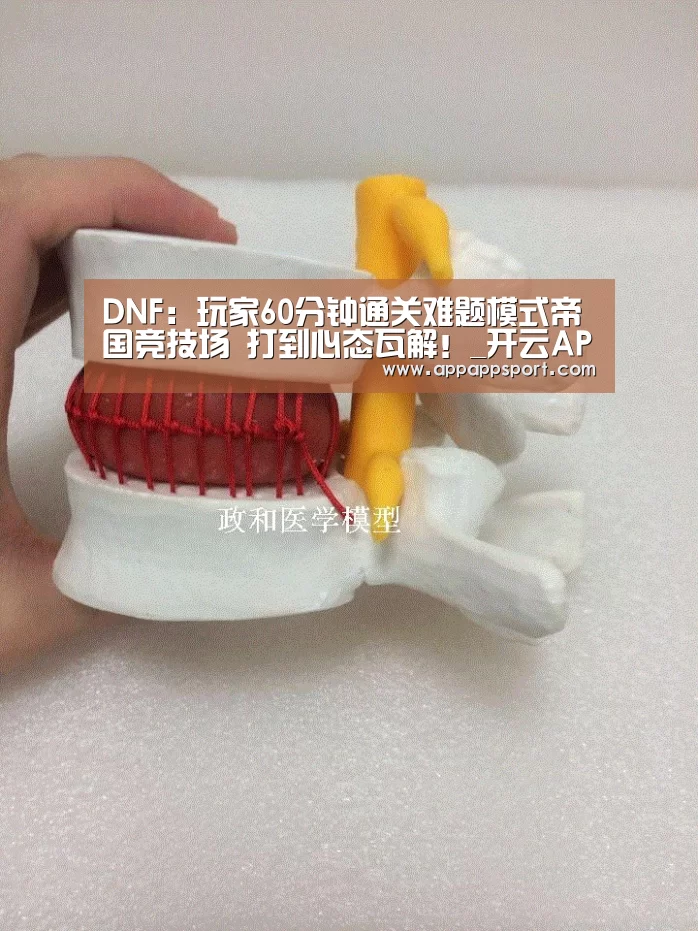 DNF:玩家60分钟通关难题模式帝国竞技场 打到心态瓦解!_开云APP(图2) 开云APPApp下载 - 官方下载地址app