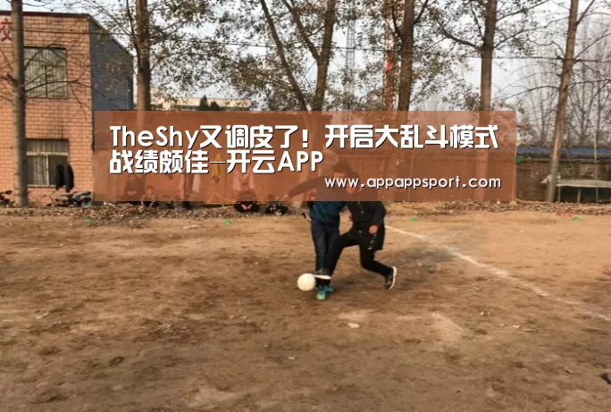 TheShy又调皮了!开启大乱斗模式战绩颇佳-开云APP(图3) 开云APPApp下载 - 官方下载地址app