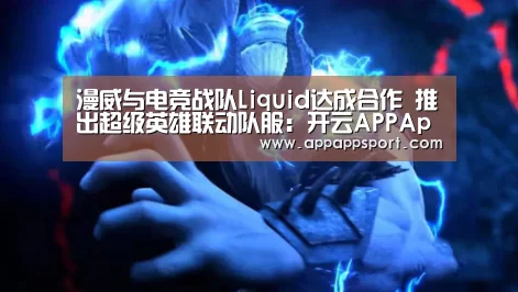 漫威与电竞战队Liquid达成合作 推出超级英雄联动队服:开云APPApp下载 - 官方下载地址官网(图1) 开云APPApp下载 - 官方下载地址官网