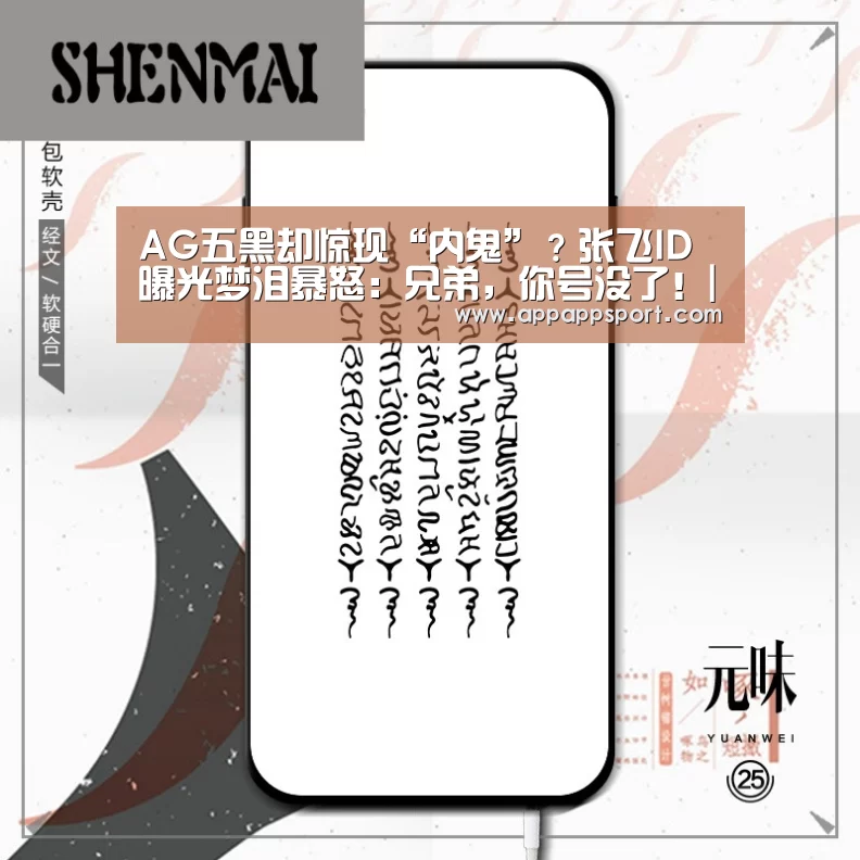 AG五黑却惊现“内鬼”?张飞ID曝光梦泪暴怒:兄弟,你号没了!|开云APPApp下载 - 官方下载地址|开云APP(图1) 开云APP
