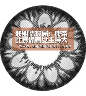联盟情报局:康帝比赛偷看女主持大腿 一个眼神带火女主持|开云APPApp下载 - 官方下载地址官网(图2) 开云APPApp下载 - 官方下载地址官网